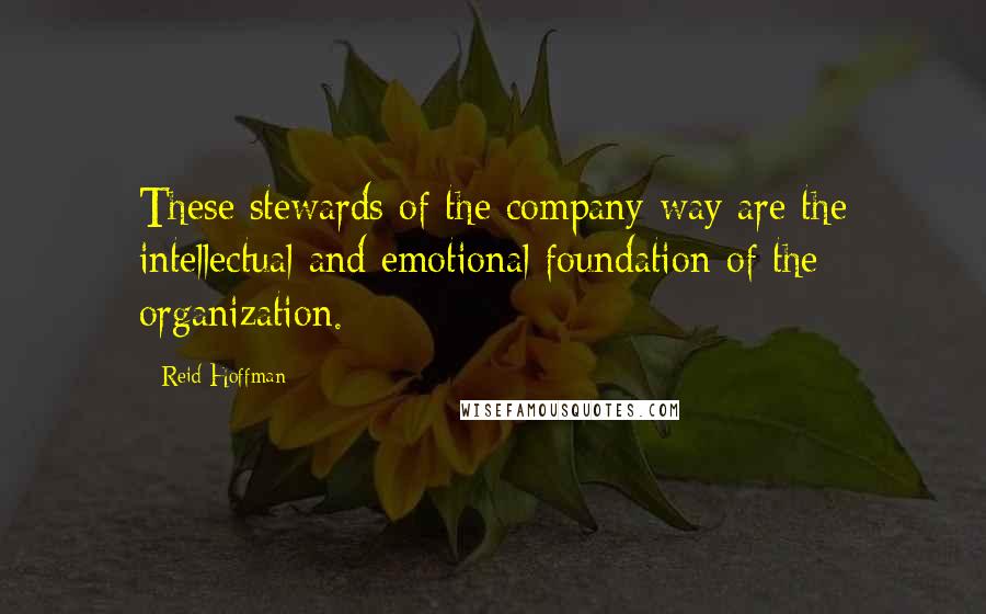 Reid Hoffman Quotes: These stewards of the company way are the intellectual and emotional foundation of the organization.