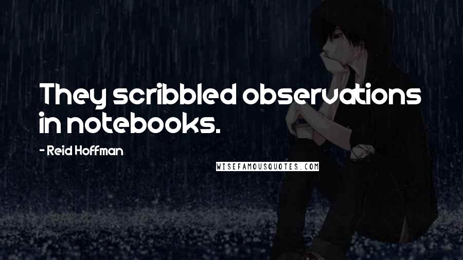 Reid Hoffman Quotes: They scribbled observations in notebooks.