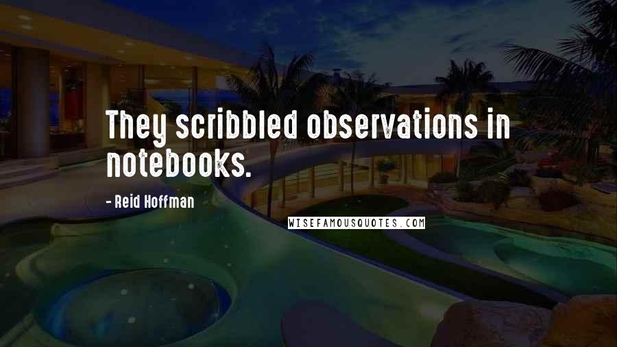 Reid Hoffman Quotes: They scribbled observations in notebooks.