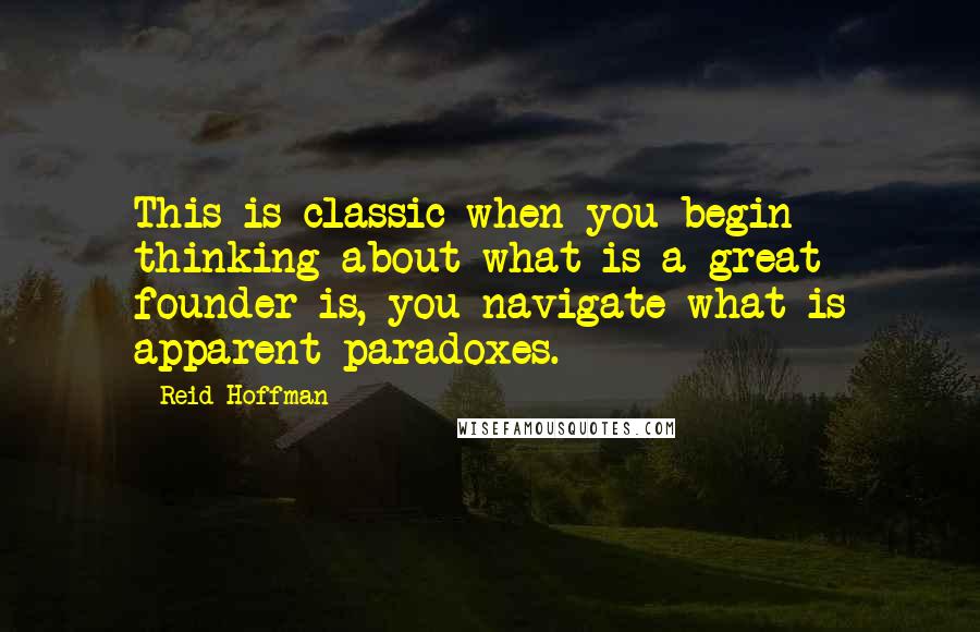 Reid Hoffman Quotes: This is classic when you begin thinking about what is a great founder is, you navigate what is apparent paradoxes.