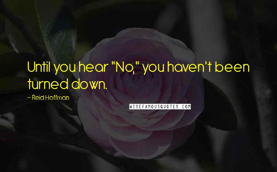 Reid Hoffman Quotes: Until you hear "No," you haven't been turned down.