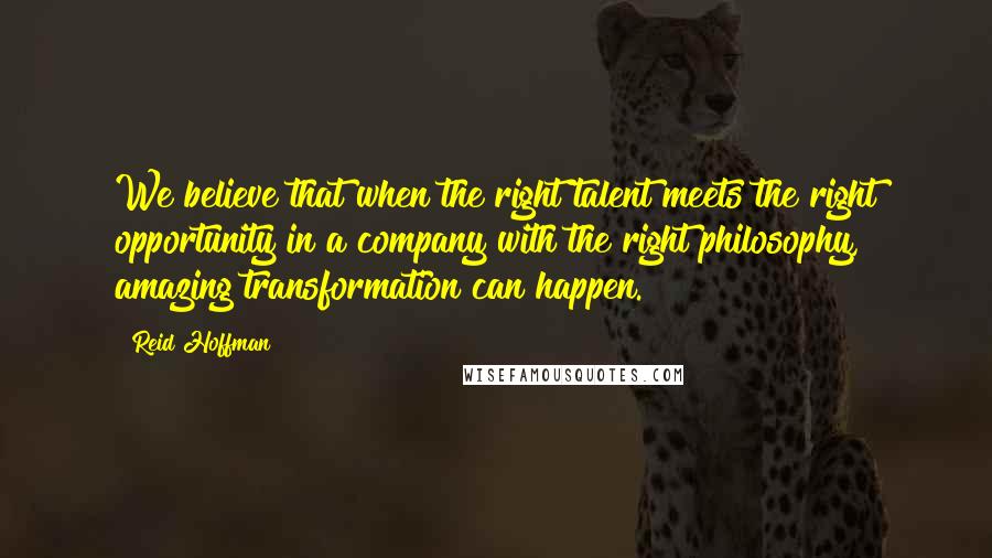 Reid Hoffman Quotes: We believe that when the right talent meets the right opportunity in a company with the right philosophy, amazing transformation can happen.