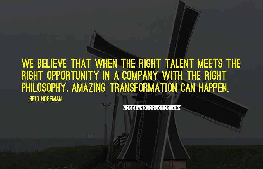 Reid Hoffman Quotes: We believe that when the right talent meets the right opportunity in a company with the right philosophy, amazing transformation can happen.