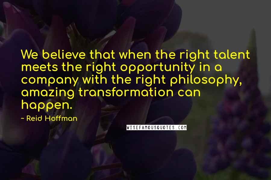 Reid Hoffman Quotes: We believe that when the right talent meets the right opportunity in a company with the right philosophy, amazing transformation can happen.