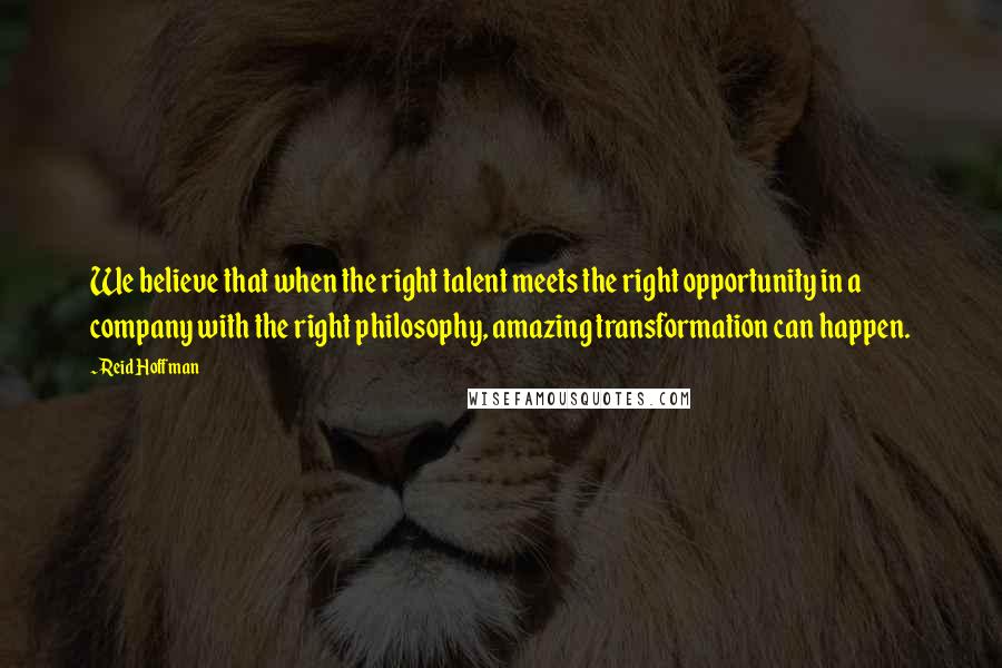 Reid Hoffman Quotes: We believe that when the right talent meets the right opportunity in a company with the right philosophy, amazing transformation can happen.