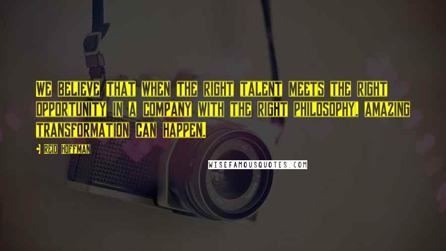 Reid Hoffman Quotes: We believe that when the right talent meets the right opportunity in a company with the right philosophy, amazing transformation can happen.
