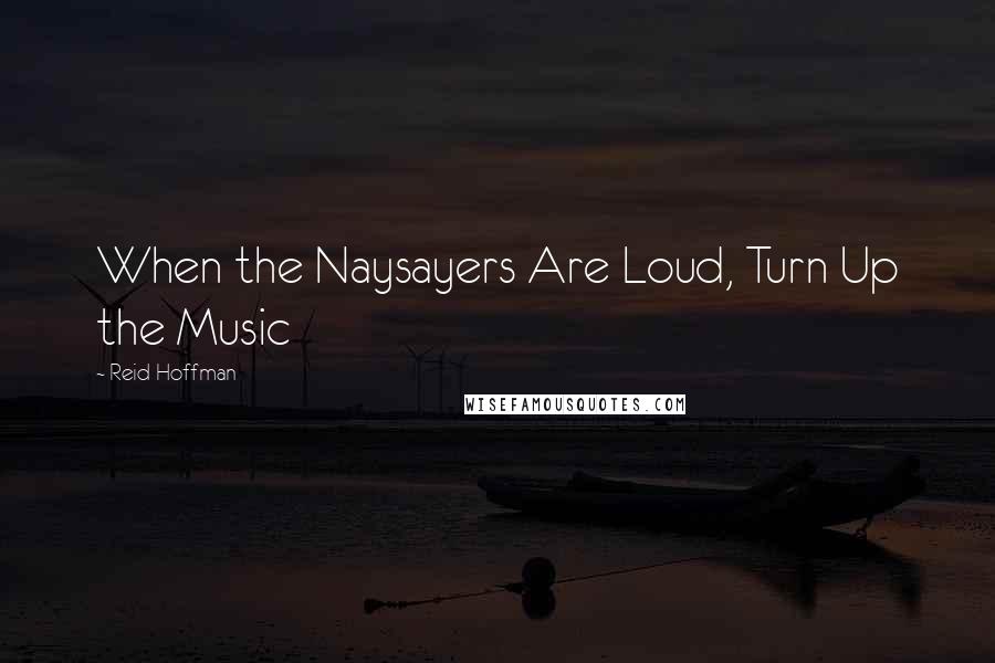 Reid Hoffman Quotes: When the Naysayers Are Loud, Turn Up the Music
