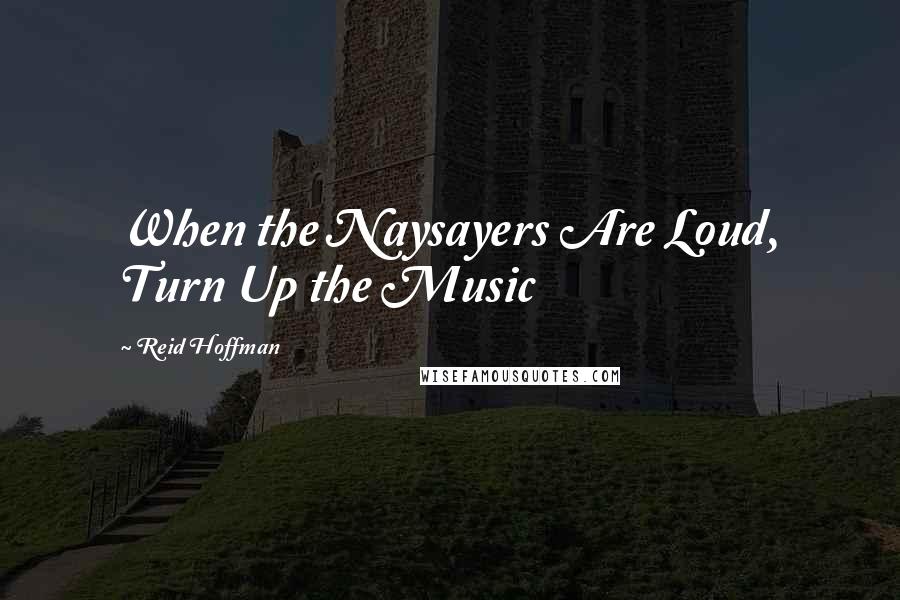 Reid Hoffman Quotes: When the Naysayers Are Loud, Turn Up the Music