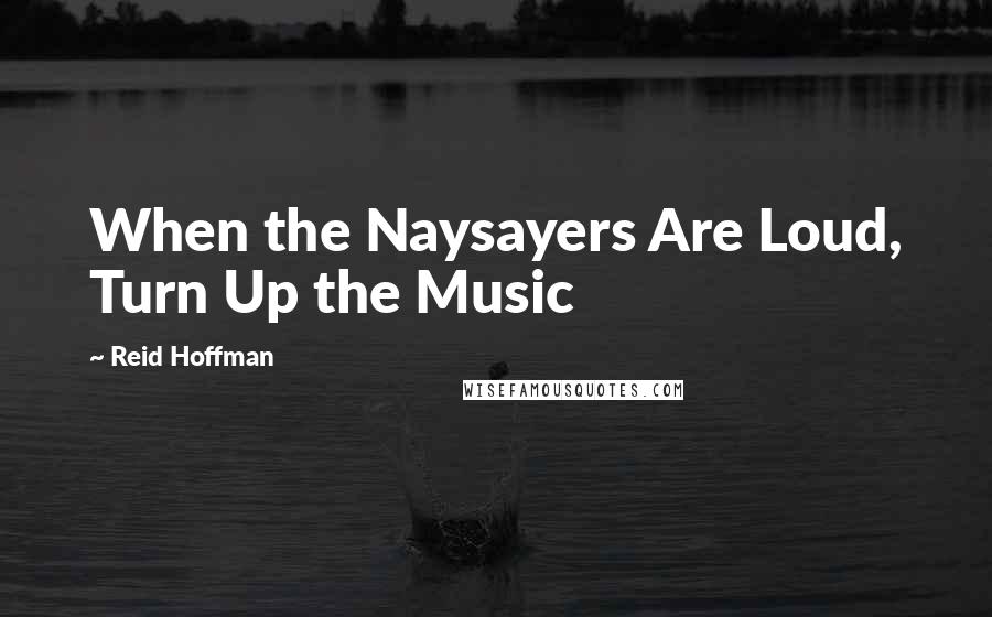 Reid Hoffman Quotes: When the Naysayers Are Loud, Turn Up the Music