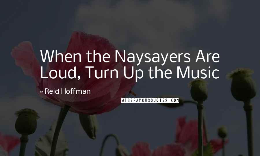 Reid Hoffman Quotes: When the Naysayers Are Loud, Turn Up the Music