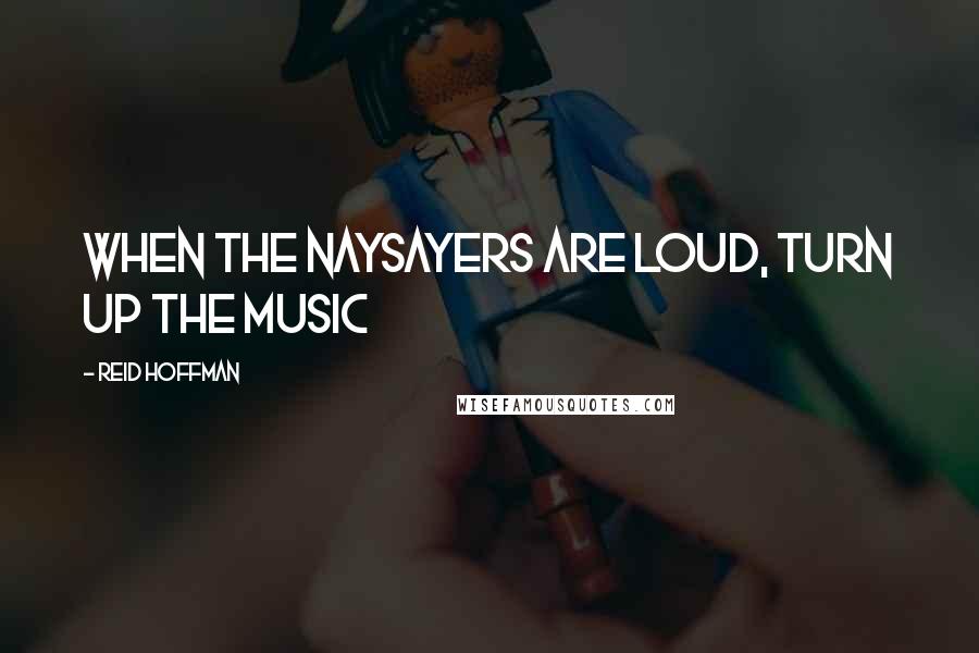 Reid Hoffman Quotes: When the Naysayers Are Loud, Turn Up the Music