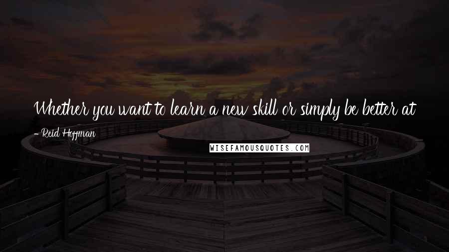 Reid Hoffman Quotes: Whether you want to learn a new skill or simply be better at the job you were hired to do, it's now your job to train and invest in yourself.