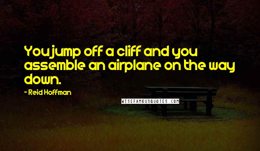 Reid Hoffman Quotes: You jump off a cliff and you assemble an airplane on the way down.