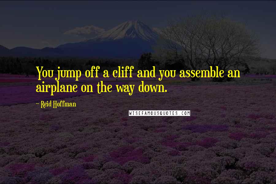 Reid Hoffman Quotes: You jump off a cliff and you assemble an airplane on the way down.