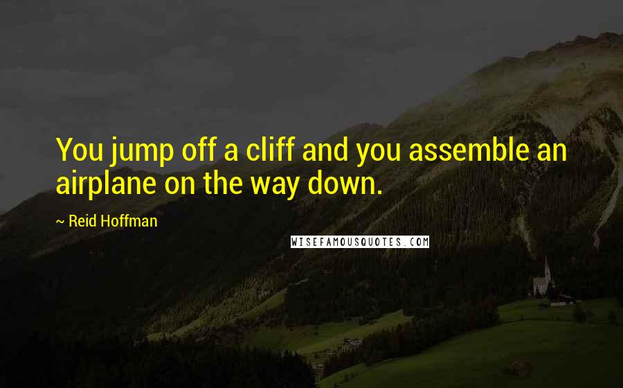 Reid Hoffman Quotes: You jump off a cliff and you assemble an airplane on the way down.