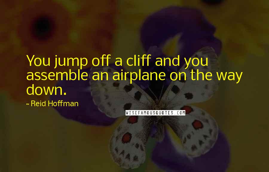 Reid Hoffman Quotes: You jump off a cliff and you assemble an airplane on the way down.