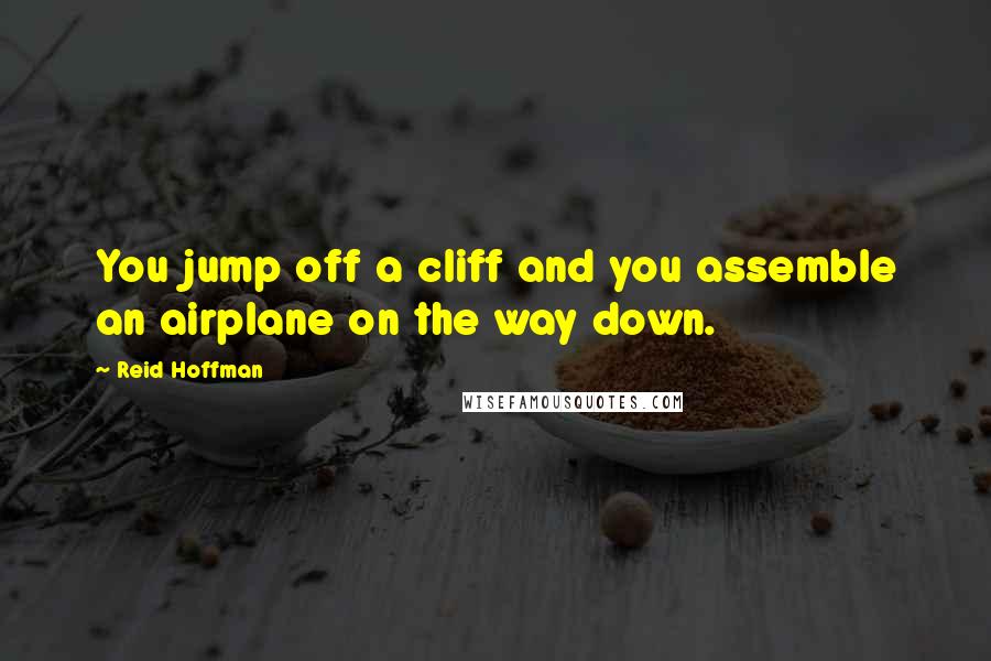 Reid Hoffman Quotes: You jump off a cliff and you assemble an airplane on the way down.