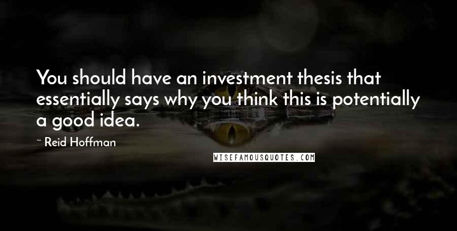 Reid Hoffman Quotes: You should have an investment thesis that essentially says why you think this is potentially a good idea.