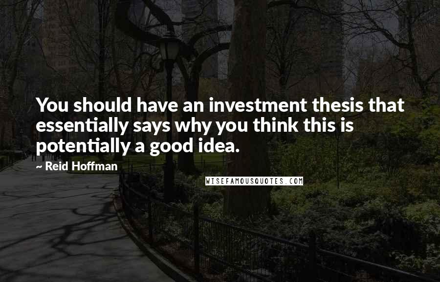Reid Hoffman Quotes: You should have an investment thesis that essentially says why you think this is potentially a good idea.