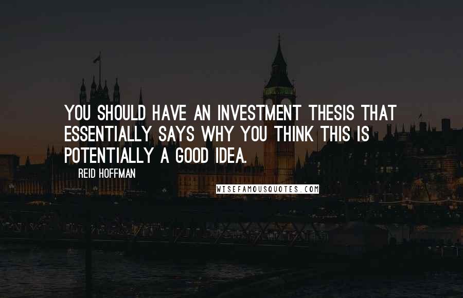 Reid Hoffman Quotes: You should have an investment thesis that essentially says why you think this is potentially a good idea.
