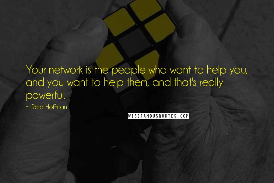 Reid Hoffman Quotes: Your network is the people who want to help you, and you want to help them, and that's really powerful.