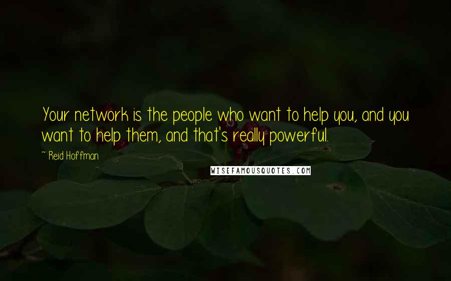 Reid Hoffman Quotes: Your network is the people who want to help you, and you want to help them, and that's really powerful.