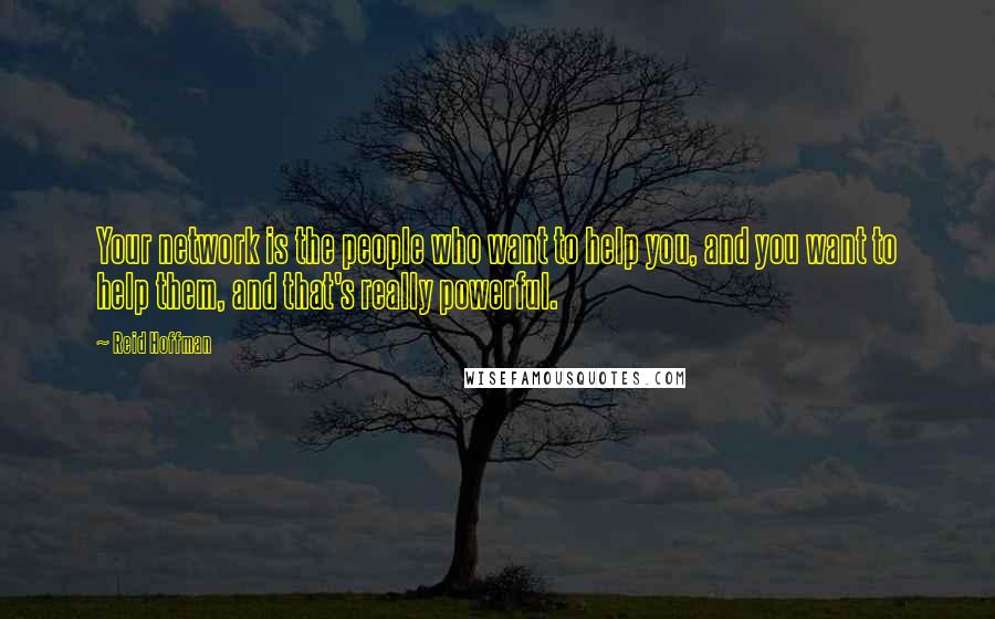 Reid Hoffman Quotes: Your network is the people who want to help you, and you want to help them, and that's really powerful.