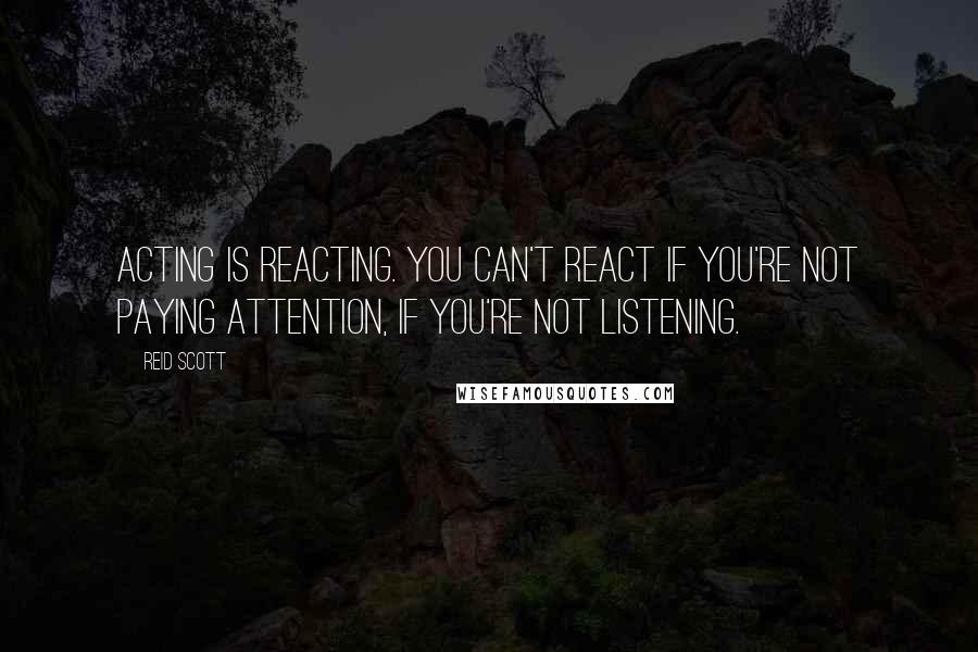 Reid Scott Quotes: Acting is reacting. You can't react if you're not paying attention, if you're not listening.