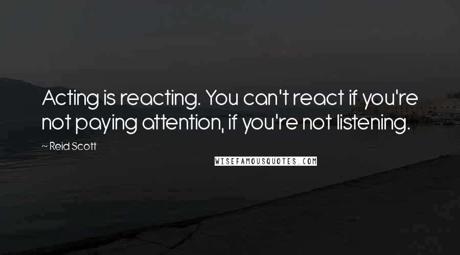 Reid Scott Quotes: Acting is reacting. You can't react if you're not paying attention, if you're not listening.