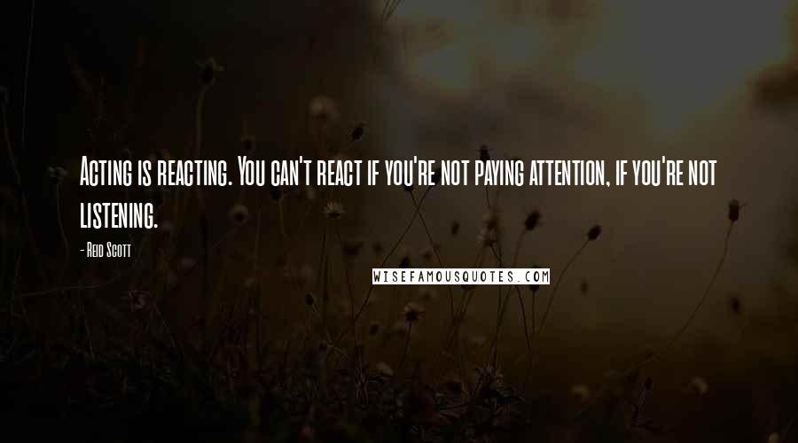 Reid Scott Quotes: Acting is reacting. You can't react if you're not paying attention, if you're not listening.