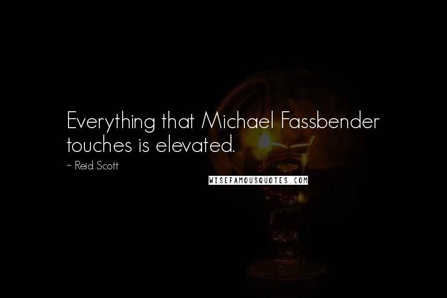 Reid Scott Quotes: Everything that Michael Fassbender touches is elevated.