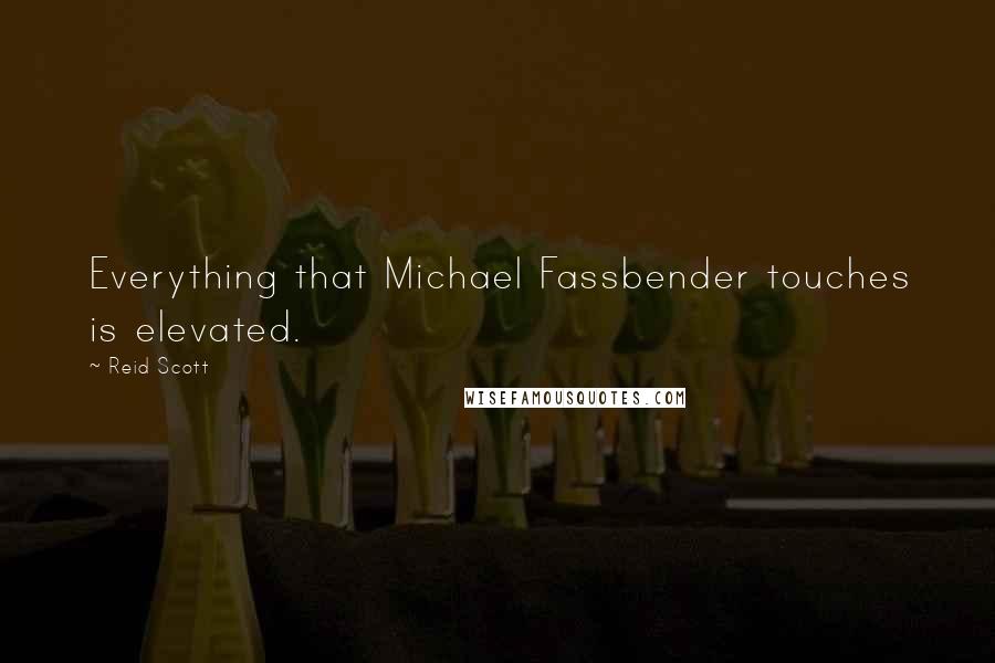 Reid Scott Quotes: Everything that Michael Fassbender touches is elevated.