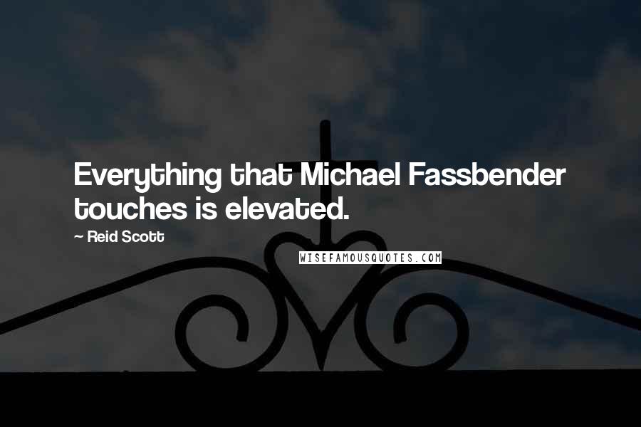 Reid Scott Quotes: Everything that Michael Fassbender touches is elevated.