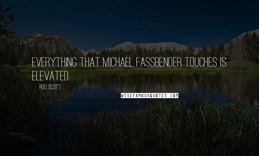 Reid Scott Quotes: Everything that Michael Fassbender touches is elevated.