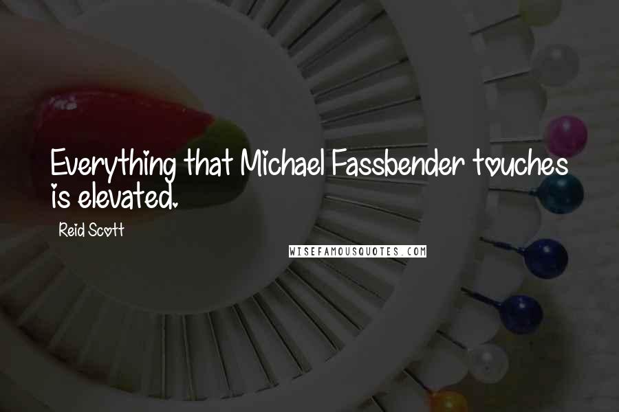 Reid Scott Quotes: Everything that Michael Fassbender touches is elevated.