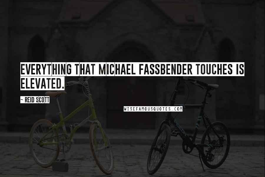 Reid Scott Quotes: Everything that Michael Fassbender touches is elevated.