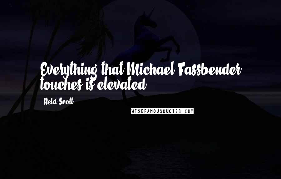 Reid Scott Quotes: Everything that Michael Fassbender touches is elevated.