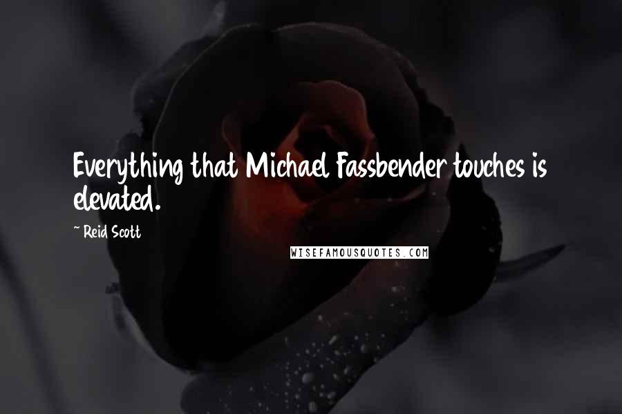 Reid Scott Quotes: Everything that Michael Fassbender touches is elevated.