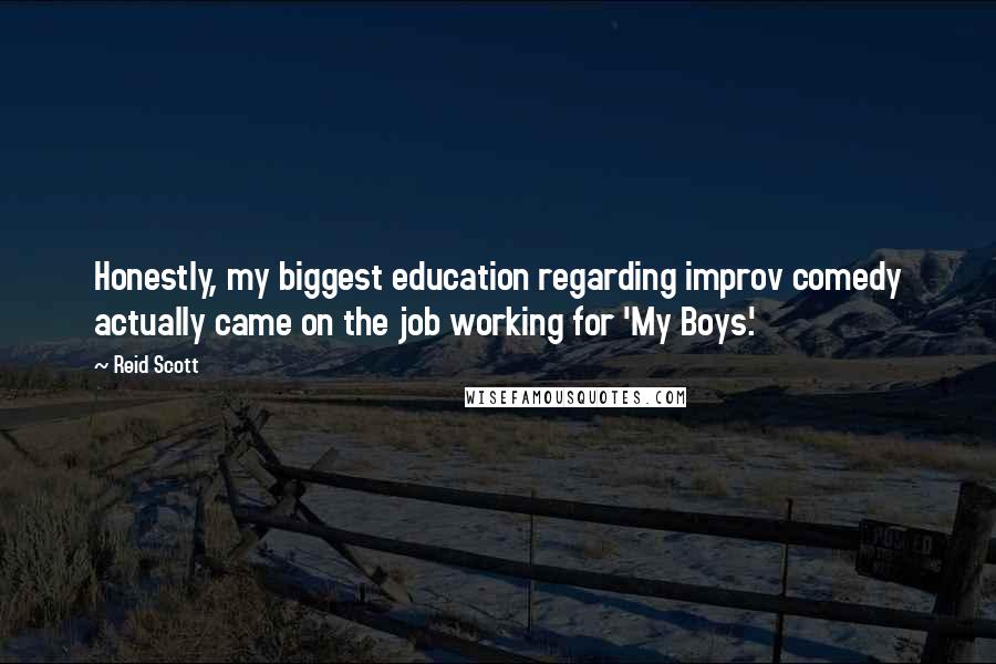 Reid Scott Quotes: Honestly, my biggest education regarding improv comedy actually came on the job working for 'My Boys.'