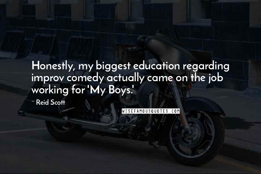 Reid Scott Quotes: Honestly, my biggest education regarding improv comedy actually came on the job working for 'My Boys.'