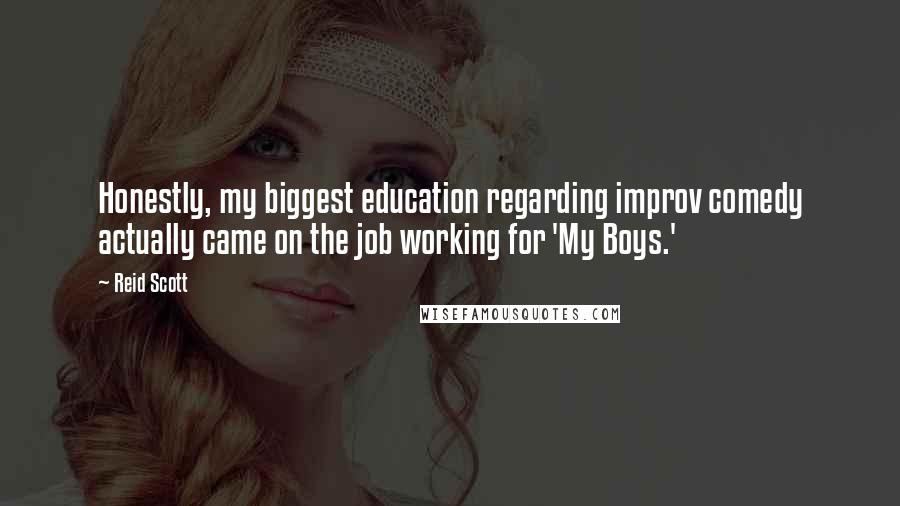 Reid Scott Quotes: Honestly, my biggest education regarding improv comedy actually came on the job working for 'My Boys.'