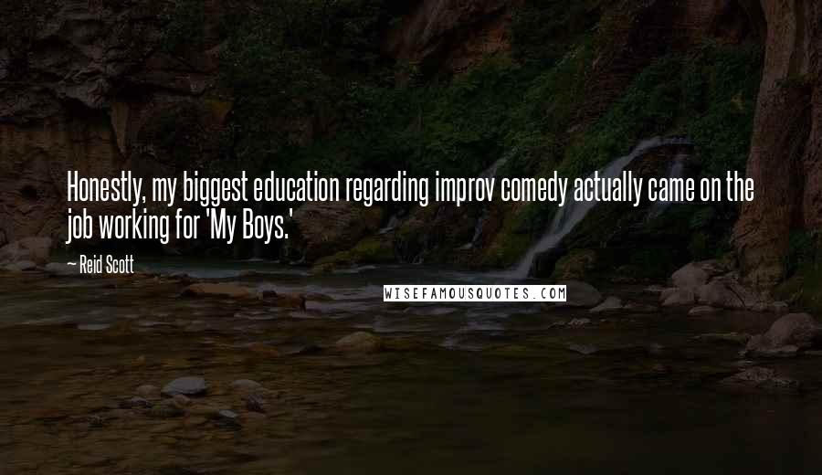 Reid Scott Quotes: Honestly, my biggest education regarding improv comedy actually came on the job working for 'My Boys.'