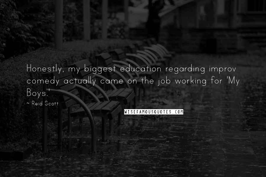 Reid Scott Quotes: Honestly, my biggest education regarding improv comedy actually came on the job working for 'My Boys.'