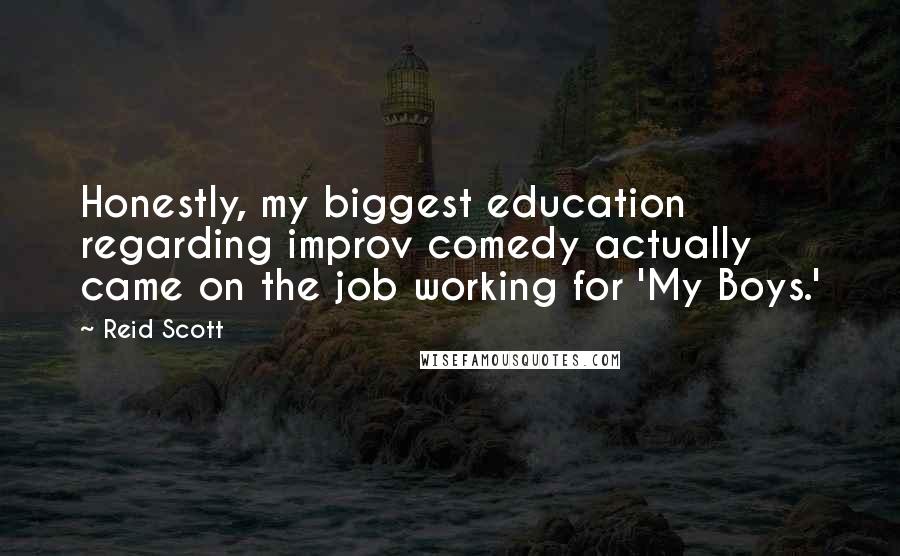 Reid Scott Quotes: Honestly, my biggest education regarding improv comedy actually came on the job working for 'My Boys.'