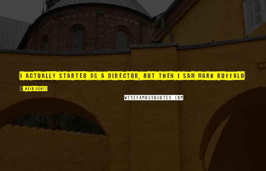 Reid Scott Quotes: I actually started as a director, but then I saw Mark Ruffalo in 'You Can Count on Me,' and I thought to myself, 'I want to do that.'
