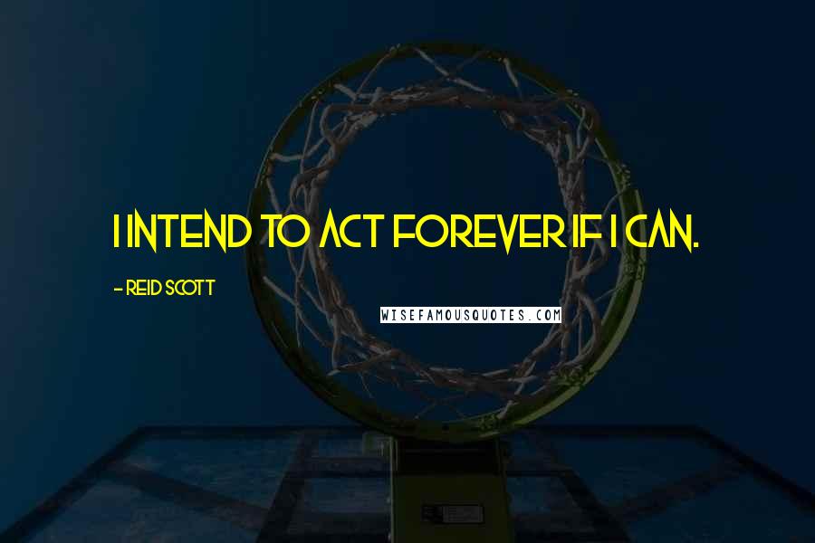 Reid Scott Quotes: I intend to act forever if I can.