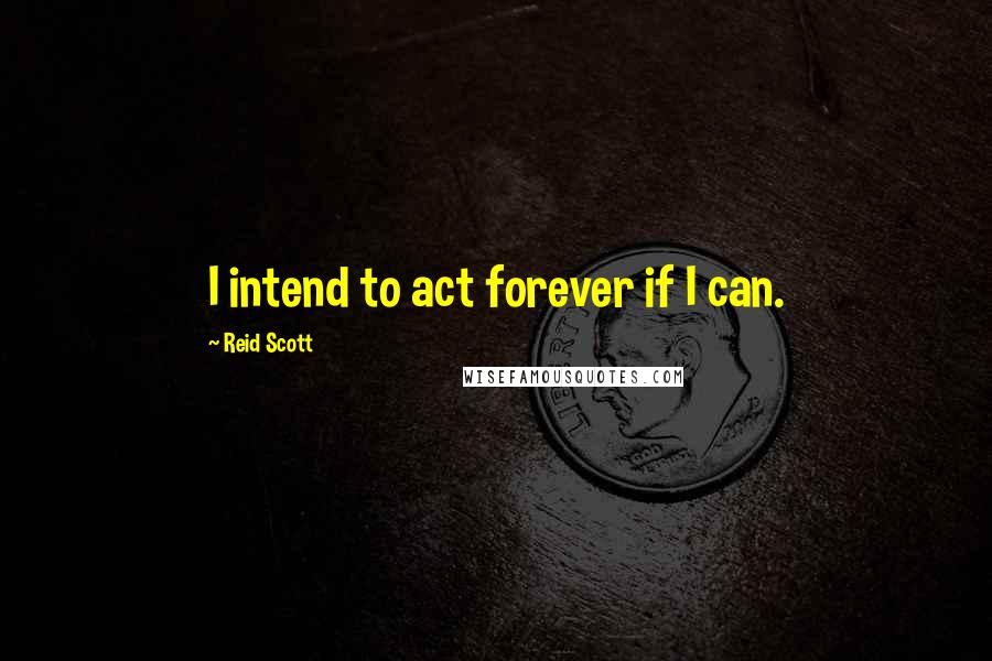 Reid Scott Quotes: I intend to act forever if I can.