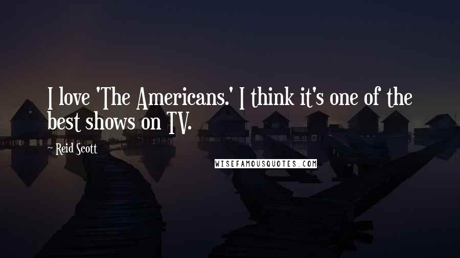 Reid Scott Quotes: I love 'The Americans.' I think it's one of the best shows on TV.