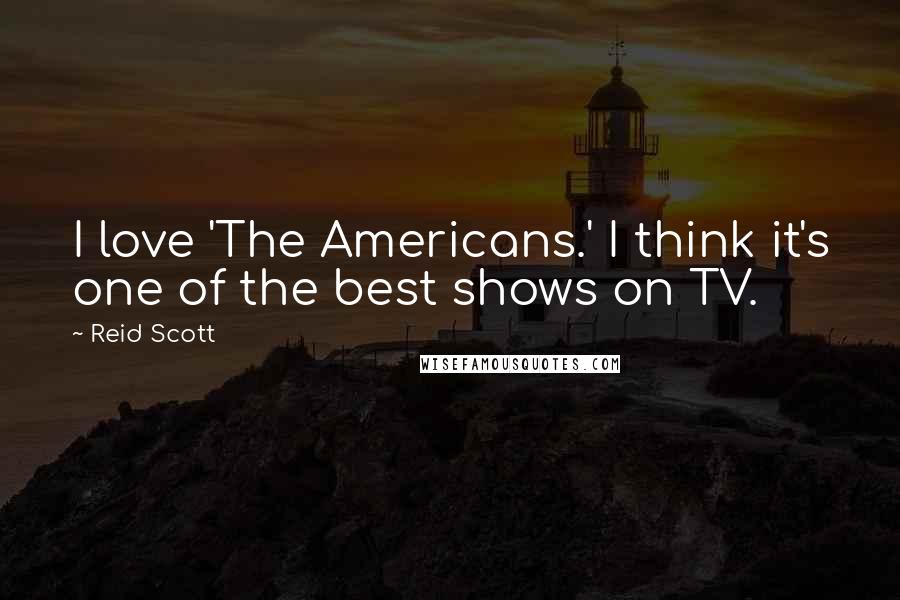 Reid Scott Quotes: I love 'The Americans.' I think it's one of the best shows on TV.