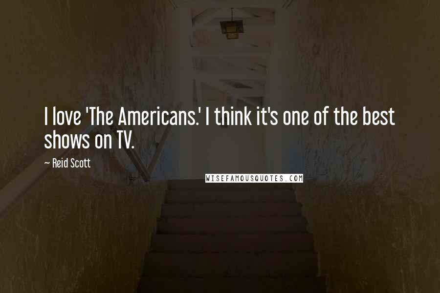 Reid Scott Quotes: I love 'The Americans.' I think it's one of the best shows on TV.